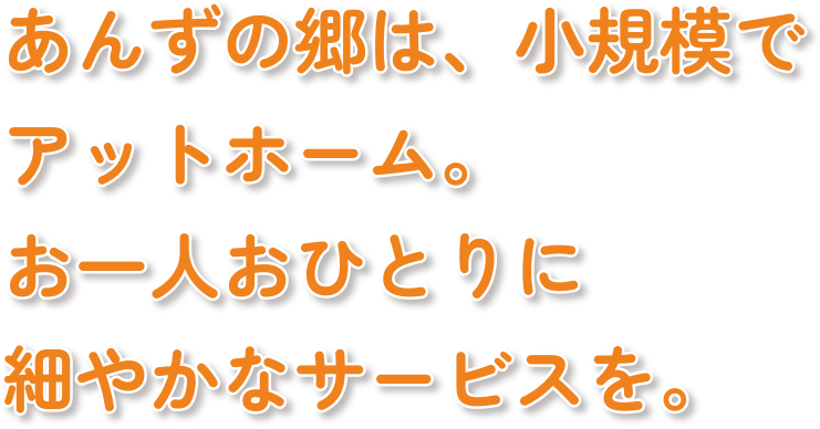 あんずの郷は、小規模でアットホーム。お一人お一人に細やかなサービスを。